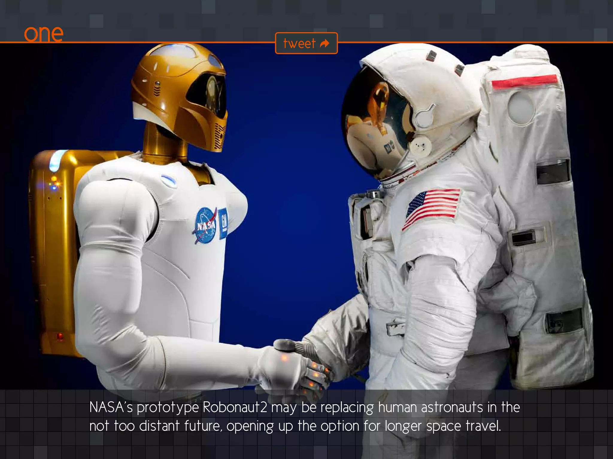 NASA’s prototype Robonaut2 may be replacing human astronauts in the
not too distant future, opening up the option for longer space travel.
one tweet
 