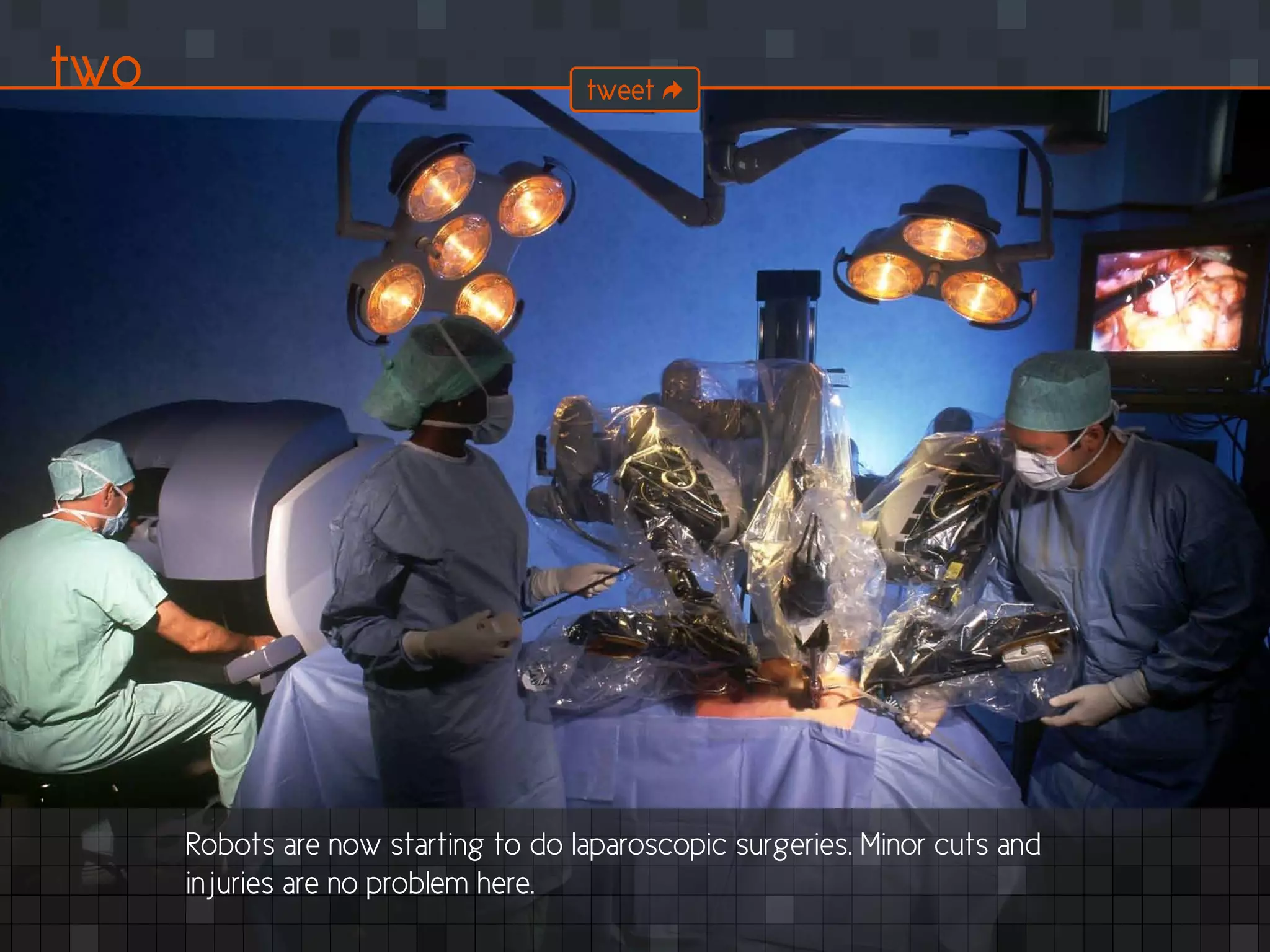 Robots are now starting to do laparoscopic surgeries. Minor cuts and
injuries are no problem here.
two tweet
 