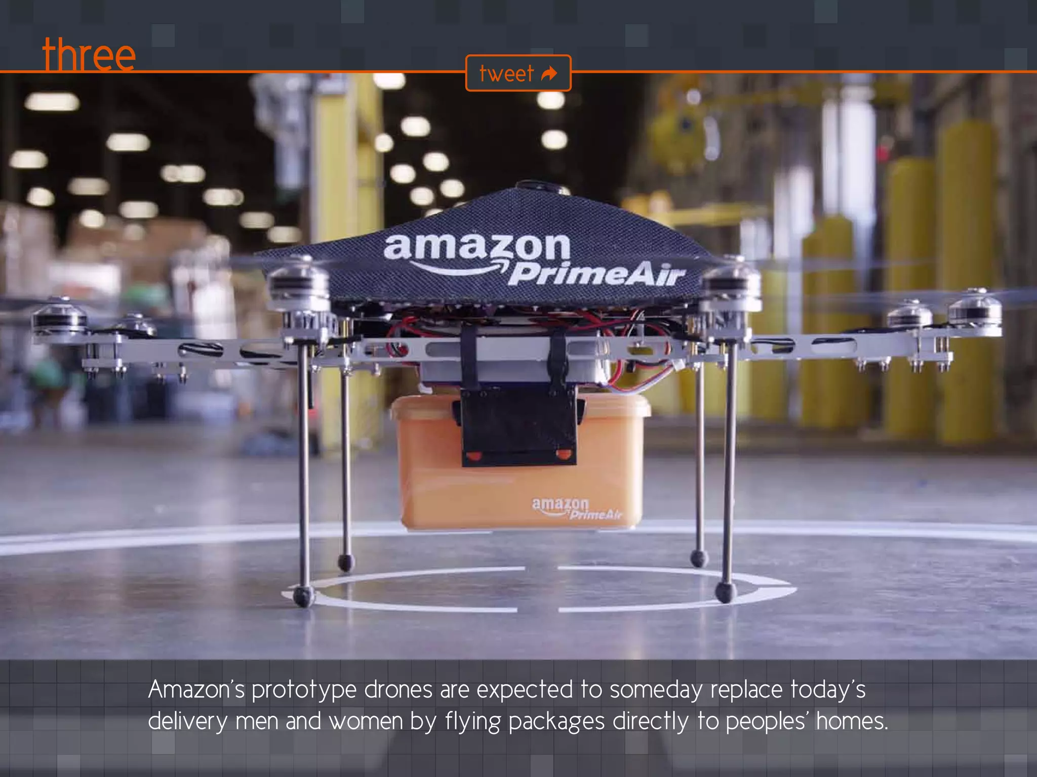 Amazon’s prototype drones are expected to someday replace today’s
delivery men and women by flying packages directly to peoples’ homes.
three tweet
 