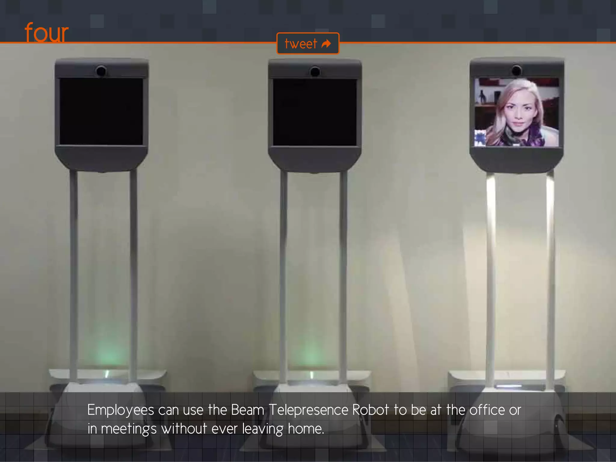 Employees can use the Beam Telepresence Robot to be at the office or
in meetings without ever leaving home.
four tweet
 