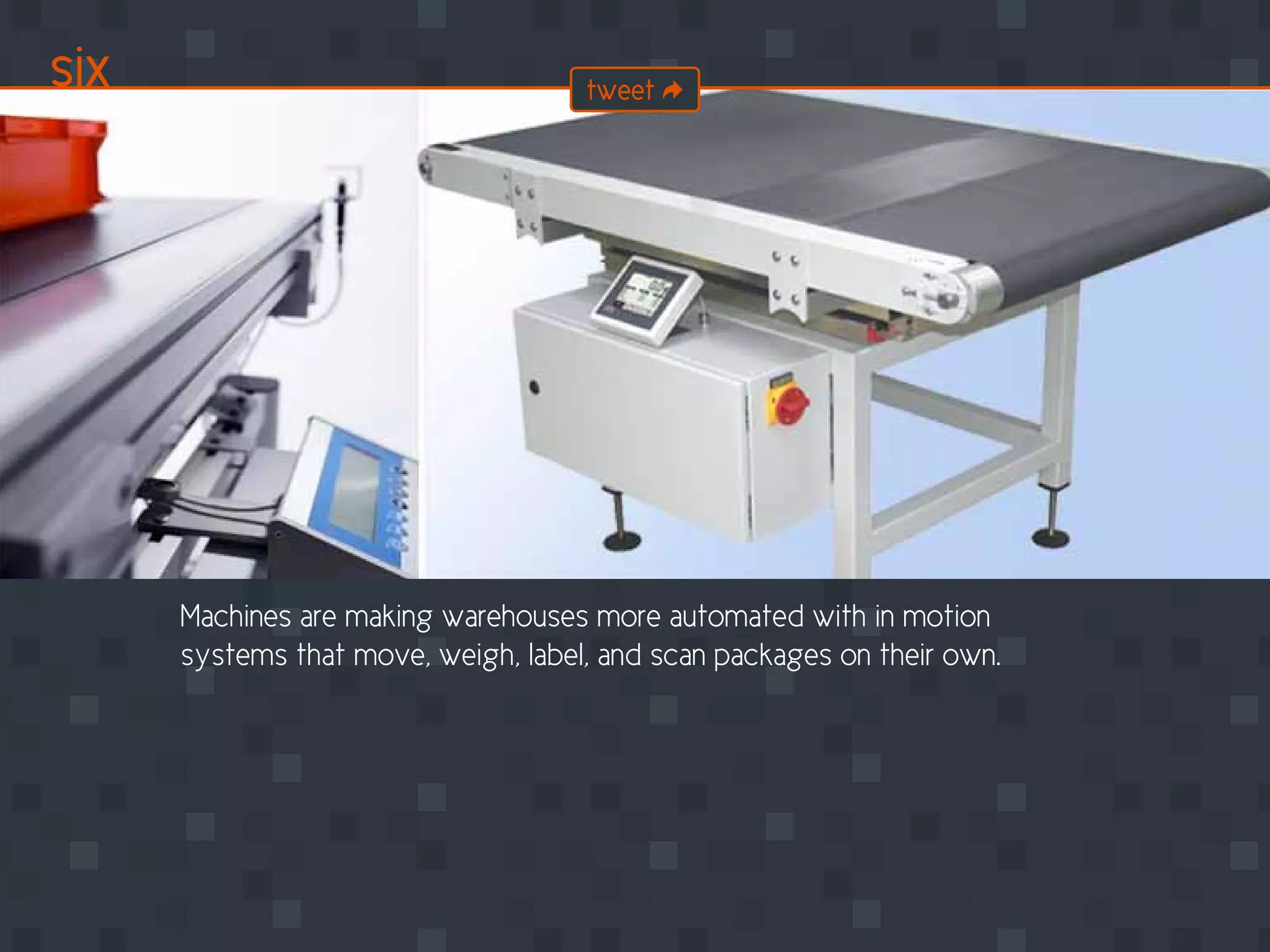 Machines are making warehouses more automated with in motion
systems that move, weigh, label, and scan packages on their own.
six tweet
 