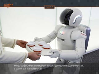 eight
Honda’s ASIMO humanoid robot can walk, conduct music, and even kick
a soccer ball like humans can.
tweet
 