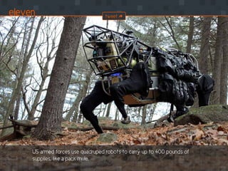 US armed forces use quadruped robots to carry up to 400 pounds of
supplies, like a pack mule.
eleven tweet
 