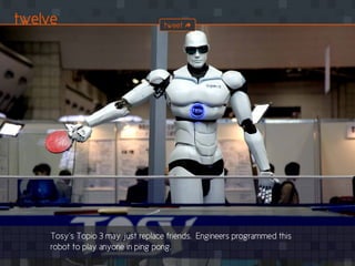 Tosy’s Topio 3 may just replace friends. Engineers programmed this
robot to play anyone in ping pong.
twelve tweet
 