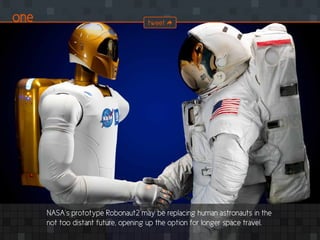 NASA’s prototype Robonaut2 may be replacing human astronauts in the
not too distant future, opening up the option for longer space travel.
one tweet
 