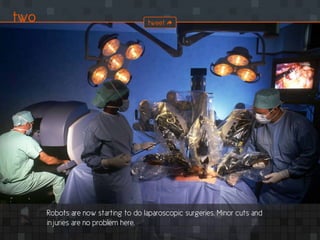 Robots are now starting to do laparoscopic surgeries. Minor cuts and
injuries are no problem here.
two tweet
 