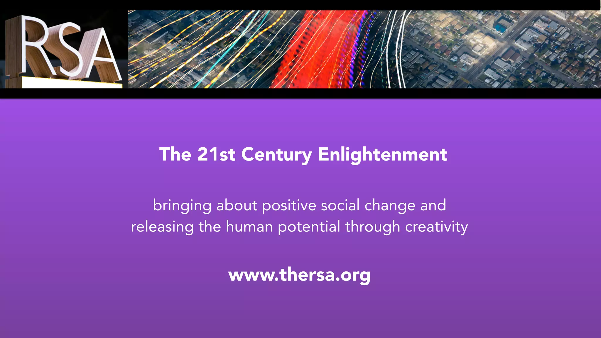 The 21st Century Enlightenment
bringing about positive social change and
releasing the human potential through creativity
www.thersa.org
 