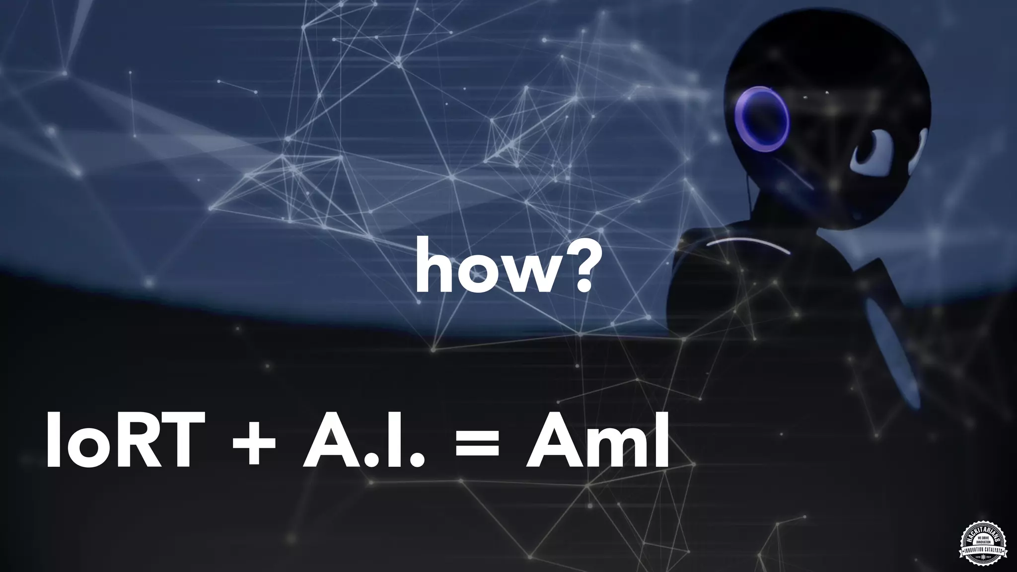 IoRT + A.I. = AmI
how?
 