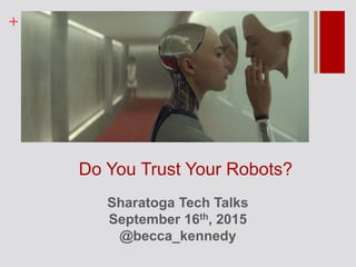 +
Do You Trust Your Robots?
Sharatoga Tech Talks
September 16th, 2015
@becca_kennedy
 