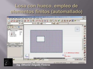 Losa con hueco, empleo de elementos finitos (automallado)Ing. Othoniel Delgado Fimbres