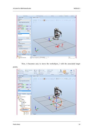 A Guide for ABB RobotStudio MODULE I
Pedro Neto 14
Now, it becomes easy to move the workobject_1 with the associated target
points.
 
