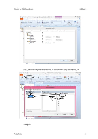 A Guide for ABB RobotStudio MODULE I
Pedro Neto 24
Next, select what paths to simulate, in this case we only have Path_10.
And play:
 