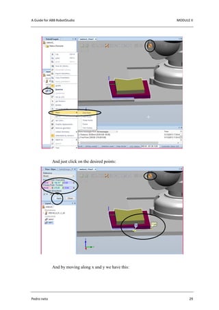 A Guide for ABB RobotStudio MODULE II
Pedro neto 29
And just click on the desired points:
And by moving along x and y we have this:
 