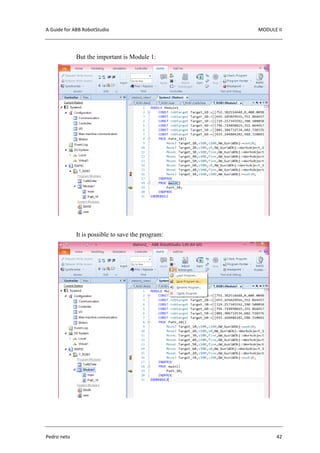 A Guide for ABB RobotStudio MODULE II
Pedro neto 42
But the important is Module 1:
It is possible to save the program:
 