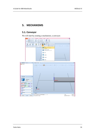 A Guide for ABB RobotStudio MODULE IV
Pedro Neto 59
5. MECHANISMS
5.1. Conveyor
We will start by creating a mechanism, a conveyor.
 