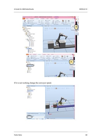 A Guide for ABB RobotStudio MODULE IV
Pedro Neto 84
If it is not working change the conveyor speed.
 