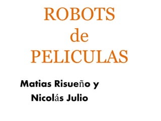 ROBOTS
de
PELICULAS
Matias Risueño y
Nicolás Julio
 
