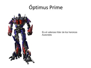 Óptimus Prime
Es el valeroso líder de los heroicos
Autorobts
 