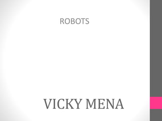 VICKY MENA
ROBOTS
 