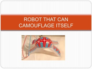 ROBOT THAT CAN
CAMOUFLAGE ITSELF
 