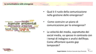 La comunicazione nelle emergenze
Angelo Robotto Direttore Generale Arpa Piemonte
• Qual è il ruolo della comunicazione
nel...