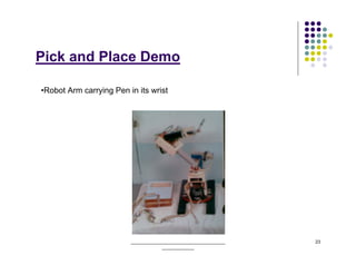 Pick and Place Demo

•Robot Arm carrying Pen in its wrist




                         ______________________________________   23
                                     _____________
 