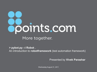 > pybot.py –i Robot . An introduction to robotframework(test automation framework) Presented by Vivek Parashar Wednesday August 31, 2011 