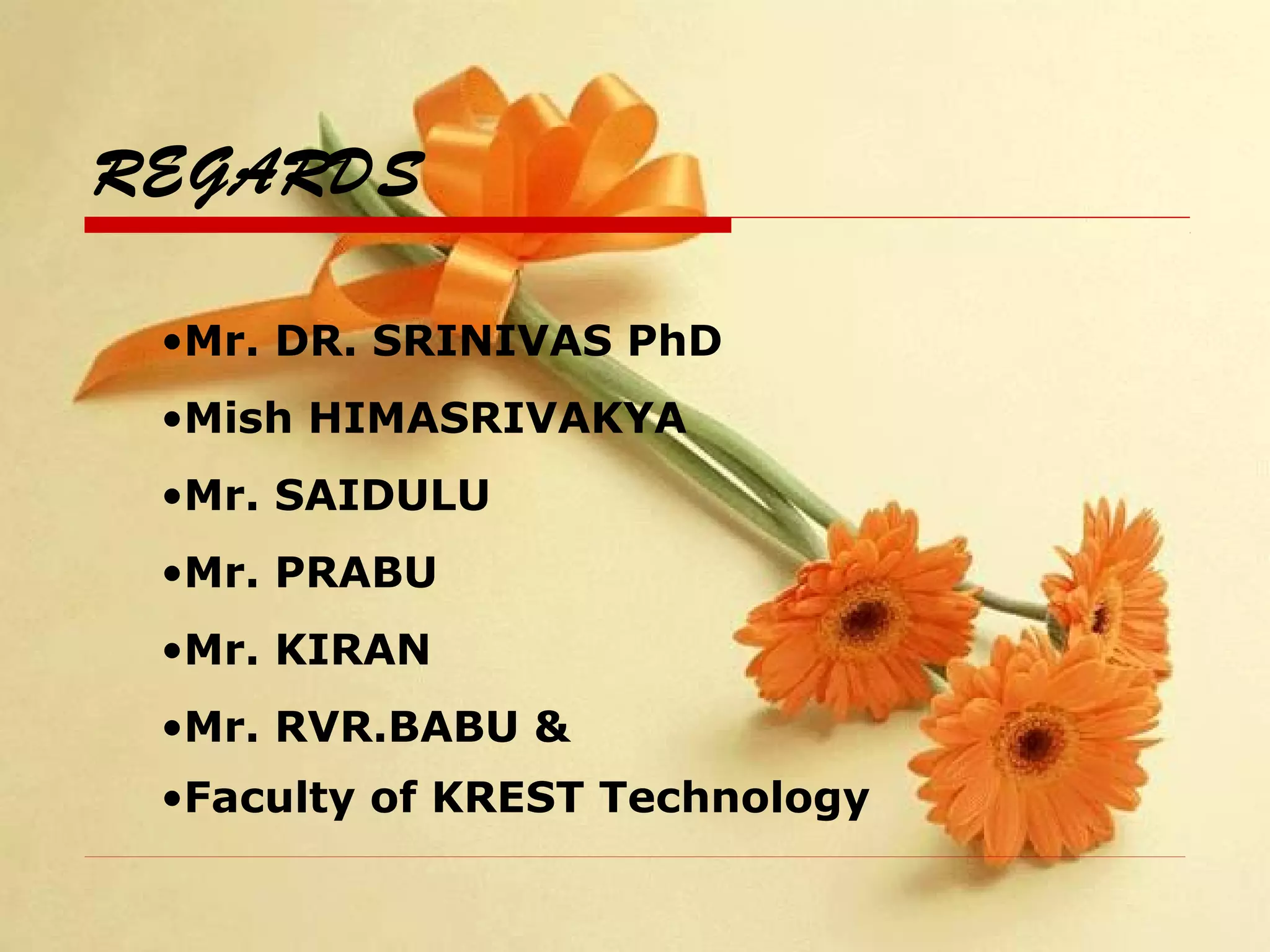 REGARDS
•Mr. DR. SRINIVAS PhD
•Mish HIMASRIVAKYA
•Mr. SAIDULU
•Mr. PRABU
•Mr. KIRAN
•Mr. RVR.BABU &
•Faculty of KREST Technology
