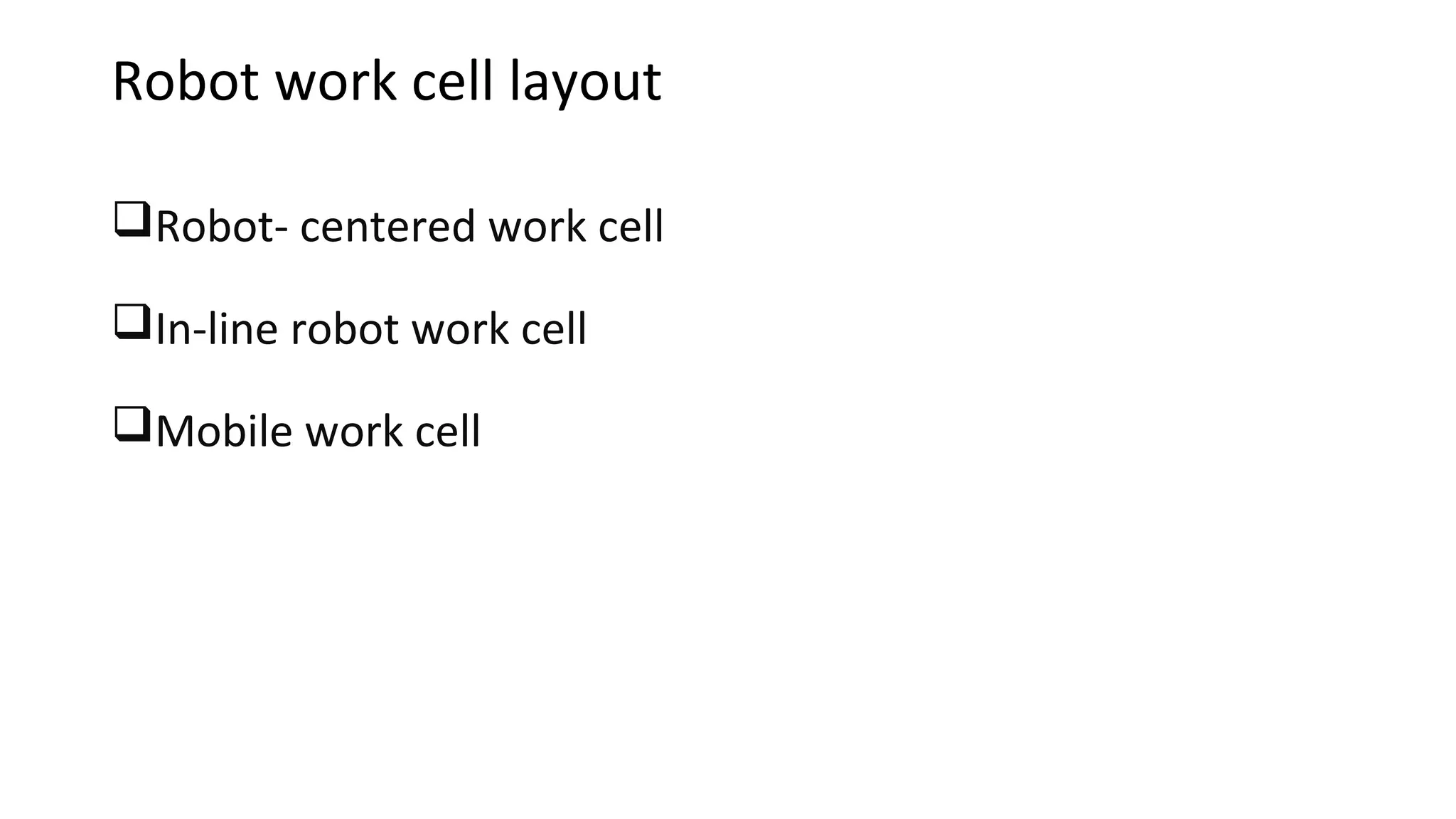 Robot work cell layout
Robot- centered work cell
In-line robot work cell
Mobile work cell
 