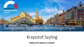 21-22 czerwca 2017, WROCŁAW
Krzysztof Szyling
Roboty nie zabiorą ci roboty!
 