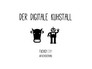 Der Digitale Kuhstall 
Fuchsy.com 
@fuchsverhau 
 