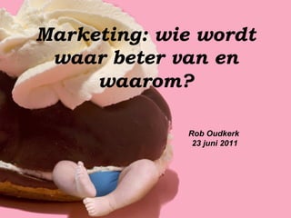 Marketing: wie wordt
 waar beter van en
     waarom?

             Rob Oudkerk
              23 juni 2011
 