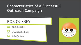 Characteristics of a Successful
Outreach Campaign

ROB OUSBEY
  COO, Distilled

  www.distilled.net

  @RobOusbey
 