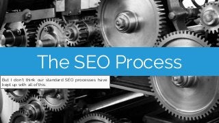 The SEO Process
Traditionally, we’d read a bunch of articles with ideas
for things we needed to do.
 