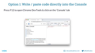 rob.ousbey@moz.com @RobOusbey
Option 1: Write / paste code directly into the Console
Press F12 to open Chrome DevTools & c...