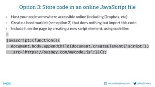 rob.ousbey@moz.com @RobOusbey
Option 3: Store code in an online JavaScript file
• Host your code somewhere accessible onli...