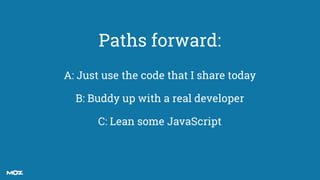 rob.ousbey@moz.com @RobOusbey
Paths forward:
A: Just use the code that I share today
B: Buddy up with a real developer
C: ...