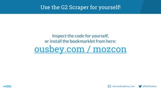 rob.ousbey@moz.com @RobOusbey
Use the G2 Scraper for yourself!
Inspect the code for yourself,
or install the bookmarklet f...