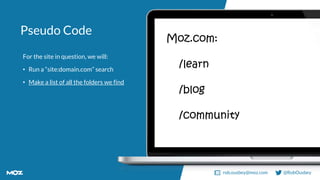 rob.ousbey@moz.com @RobOusbey
Pseudo Code
For the site in question, we will:
• Run a “site:domain.com” search
• Make a lis...