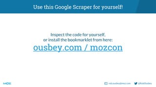 rob.ousbey@moz.com @RobOusbey
Use this Google Scraper for yourself!
Inspect the code for yourself,
or install the bookmark...