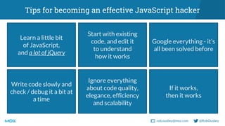 rob.ousbey@moz.com @RobOusbey
Tips for becoming an effective JavaScript hacker
Learn a little bit
of JavaScript,
and a lot...