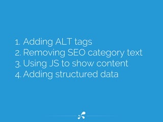 1.Adding ALT tags
2. Removing SEO category text
3. Using JS to show content
4. Adding structured data
 
