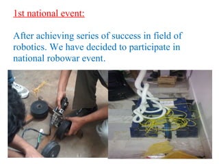 1st national event: 
After achieving series of success in field of 
robotics. We have decided to participate in 
national robowar event. 
 