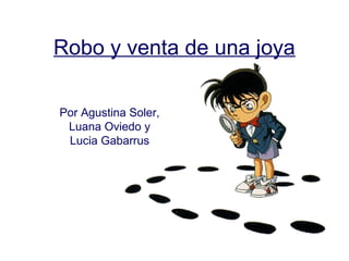 Robo y venta de una joya

Por Agustina Soler,
 Luana Oviedo y
 Lucia Gabarrus
 