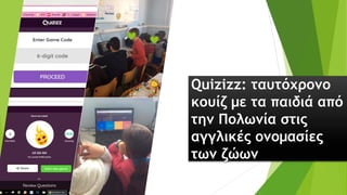 Quizizz: ταυτόχρονο
κουίζ με τα παιδιά από
την Πολωνία στις
αγγλικές ονομασίες
των ζώων
 