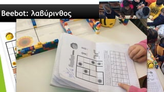Beebot: λαβύρινθος
 Λαβύρινθος με
τουβλάκια lego.
 Φύλλο Εργασίας
με οδηγίες.
 Προγραμματισμός
της μελισσούλας
να κινηθεί μέσα
στον λαβύρινθο
και να μαζέψει
όλα τα
λουλουδάκια.
 