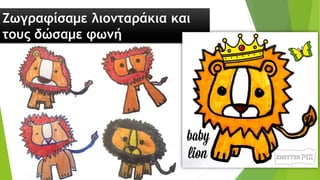 Ζωγραφίσαμε λιονταράκια και
τους δώσαμε φωνή
 