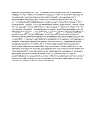 completeTying Forceps (see Code RT0102D at page 3, for completeWire Speculum (see Code RT0500H at page 16, for completePhaco
Chopper (see Code RT0430C at page 14, for completeSpeculum, K-wire (see Code RT0500F at page 16, for completeForceps, curved (see
Code RT0306C at page 10, for completeAspiration Handpiece (see Code RT301a at page 25, for complete/Medium (see Code RT104 at
page 27, for complete/ Large (see Code RT105 at page 27, for completeChalazion Forceps (see Code RT0140H at page 5, for
completeMeyerhoeffer Chalazion Curette RT3400G 2mm2mm RT3401A 4mmIris Scissors (see Code RT0301I at page 10, for
completeToothed Forceps (see Code RT0111D at page 4, for complete/Medium (see Code RT104 at page 27, for completeRT103(19cm x
10cm x 2cm) RT104(24cm x 13cm x 2cm) RT105RT0101B85mm long | Standard tips85mm long | Standard tips RT0101C85mm long |
Ultrafine tips85mm long | Ultrafine tips RT0102B115mm long | Standard tips115mm long | Standard tips RT0102C115mm long | Ultrafine
tipsRT0102G 115mm long RT0101J 85mm longRT0102G 115mm long RT0101J 85mm longRT0101D85mm long | Standard tipstips | 12mm
angled shafts RT0101CA85mm long | Ultrafine tipstips | 7mm angled shafts RT0101F85mm long | Ultrafine tipstips | 10mm angled shafts
RT0101G85mm long | Ultrafine tipstips | 12mm angled shafts RT0102D115mm long | Standard tipslong | Standard tips RTO102E115mm
long | Ultrafine tipsRT0111C85mm long | 0. 10mm teeth85mm long | 0. 10mm teeth RT0111B85mm long | 0.12mm teethlong | 0.12mm
teeth RT0112C115mm long | 0.10mm teethlong | 0.10mm teeth RT0112B115mm long | 0.12mm teethRT0111HRT0116ART0111D 85mm
long | 0. 12mm teeth0. 12mm teeth with tying platform RT0112D 115mm long | 0. 12mm teethRT0115B0.12mm teeth with tying
platform0.12mm teeth with tying platform RT0116B0.30mm teeth with tying platform0.30mm teeth with tying platform RT2110G0.50mm
teeth with tying platformRT0106B Standard Tips RT0106C Ultrafine TipsRT0106B Standard Tips RT0106C Ultrafine TipsRT0106D Standard
Tips RT0106F Ultrafine TipsRTO106D Standard Tips RT0106F Ultrafine TipsRT0108B Straight shafts RT0108C Curved shaftsRT0108B Straight
shafts RT0108C Curved shaftsRT0141AOval 8x11mm RT0140GRound 8mmRT0141AOval 8x11mm RT0140GRound 8mm RT0140FOval
12×14Oval 8x11mm RT0140GRound 8mm RTO140FOval 12×14 mm RT0140HRound8mm RT0140FOval 12×14 mm RT0140HRound
15mmRT0117D17ERT0117Eshafts | Round handle for fingertip rotational controlRT0122HRT0117G 85mm long RT0118G 115mm
longRT0117G 85mm long RT0118G 115mm longshafts | Round handle for fingertip rotational controlRT0122DRT0122BRT0122F 12mm
straight shafts RT0122G 12mmRT0122F 12mm straight shafts RT0122G 12mm curved shaftsRT0130BRT0128GHartmann Mosquito Forceps
Ring handleRT0141E Straight 20mm serrated jaws RT0141FRT0141E Straight 20mm serrated jaws RT0141F Curved 20mm long serrated
jawsRT0139JRT0210G With Lock RT0210B Without LockRT0210G With Lock RT0210B Without LockRT0224B With Lock RT0223D Without
LockRT0224B With Lock RT0223D Without LockRT307BRRT0306CRT0304D Right RT0304E LeftRT0304D Right RT0304E Left
IrisRT2301DStraight tips, 18mm from mid-screwmid-screw to tip, 98mm long RT2301ECurved tips, 18mm from mid-screwmid-screw to tip,
98mm long RT2301FStraight Tips, 25mm from mid-screwmid-screw to tip, 105mm long RT2301GCurved Tips, 25mm from mid-screwmid-
screw to tip, 105mm long RT2301HStraight Tips, 28mm from mid-screwmid-screw to tip, 100mm long RT0301ICurved Tips, 28mm from
mid-screwmid-screw to tip, 100mm long RT0303ESharp tips, 11mm blade length,
 