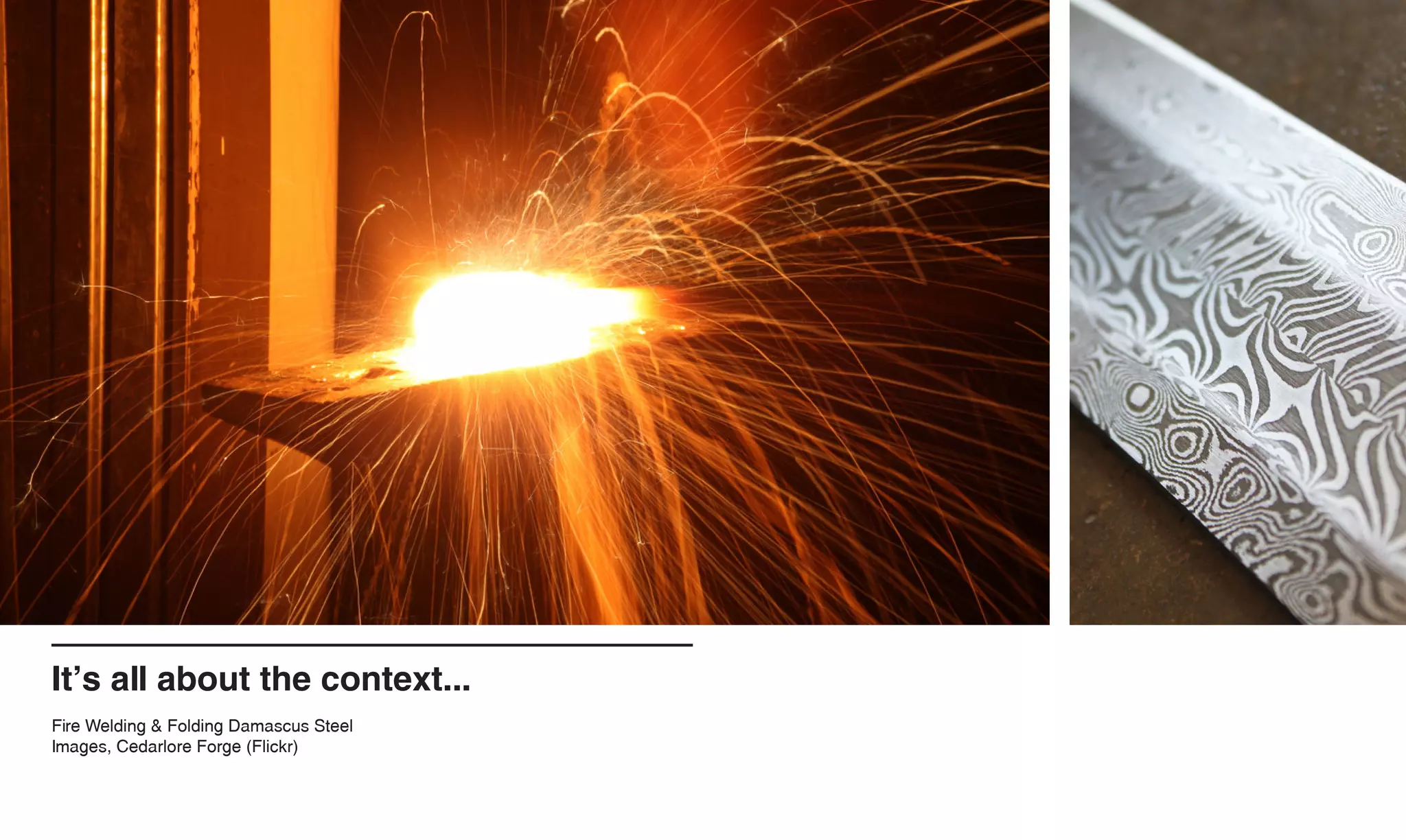 It’s all about the context...
Fire Welding & Folding Damascus Steel
Images, Cedarlore Forge (Flickr)
 