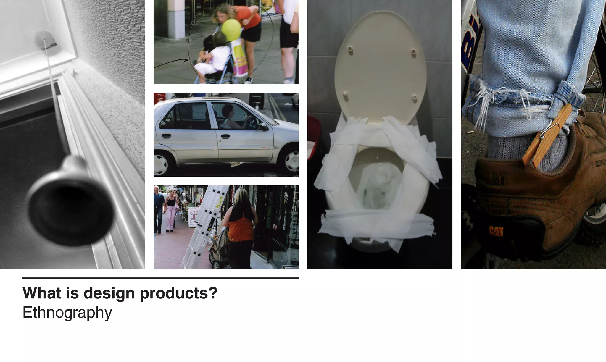 What is design products?
Ethnography
 